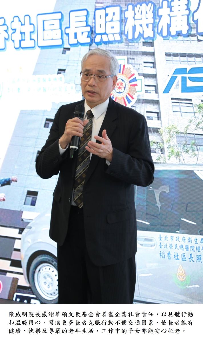 陳威明院長感謝華碩文教基金會善盡企業社會責任，以具體行動和溫暖用心，幫助更多長者克服行動不便交通因素，使長者能有健康、快樂及尊嚴的老年生活，工作中的子女亦能安心托老。